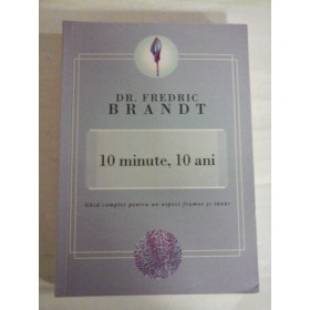      10  minute, 10  ani - Ghid  complet pentru un aspect frumos si tanar  -  Fredric  BRANDT 